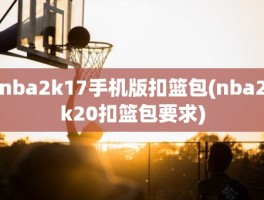 nba2k17手机版扣篮包(nba2k20扣篮包要求)