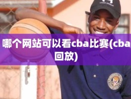 哪个网站可以看cba比赛(cba回放)