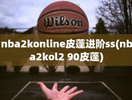 nba2konline皮蓬进阶ss(nba2kol2 90皮蓬)