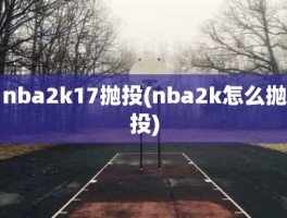 nba2k17抛投(nba2k怎么抛投)