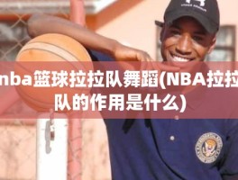 nba篮球拉拉队舞蹈(NBA拉拉队的作用是什么)