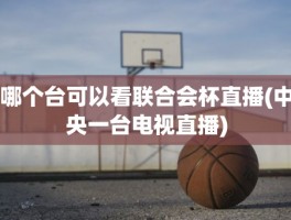 哪个台可以看联合会杯直播(中央一台电视直播)