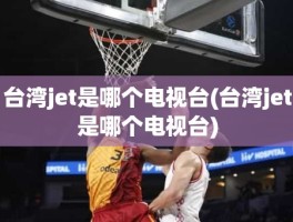 台湾jet是哪个电视台(台湾jet是哪个电视台)