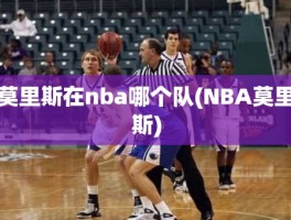 莫里斯在nba哪个队(NBA莫里斯)