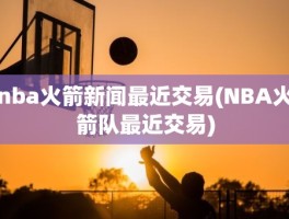 nba火箭新闻最近交易(NBA火箭队最近交易)