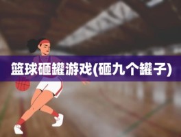 篮球砸罐游戏(砸九个罐子)