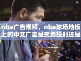 nba广告视频，nba球场地板上的中文广告是现场投射还是央视转播添加