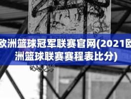 欧洲篮球冠军联赛官网(2021欧洲篮球联赛赛程表比分)