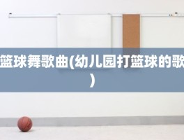 篮球舞歌曲(幼儿园打篮球的歌)