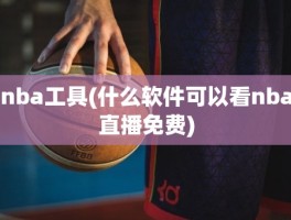 nba工具(什么软件可以看nba直播免费)