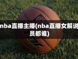 nba直播主播(nba直播女解说员都谁)