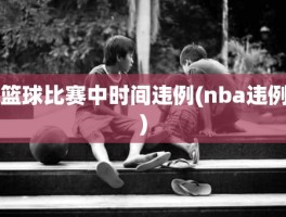 篮球比赛中时间违例(nba违例)