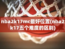 nba2k17mc最好位置(nba2k17五个难度的区别)