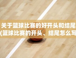 关于篮球比赛的好开头和结尾(篮球比赛的开头、结尾怎么写)
