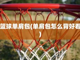 篮球单肩包(单肩包怎么背好看)