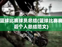 篮球比赛球员总结(篮球比赛赛后个人总结范文)