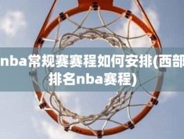 nba常规赛赛程如何安排(西部排名nba赛程)