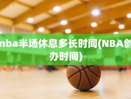 nba半场休息多长时间(NBA创办时间)