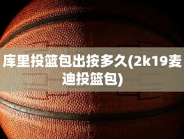 库里投篮包出按多久(2k19麦迪投篮包)