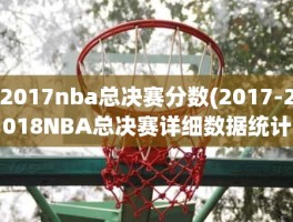 2017nba总决赛分数(2017-2018NBA总决赛详细数据统计)