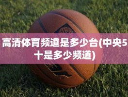 高清体育频道是多少台(中央5十是多少频道)
