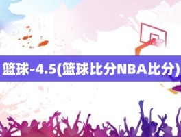 篮球-4.5(篮球比分NBA比分)