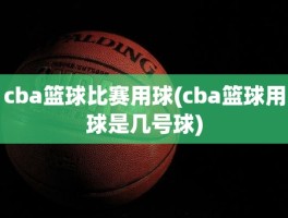 cba篮球比赛用球(cba篮球用球是几号球)