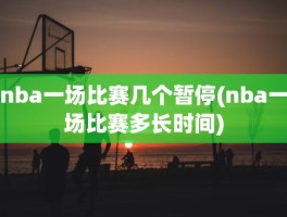 nba一场比赛几个暂停(nba一场比赛多长时间)