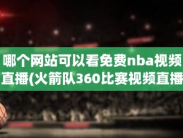 哪个网站可以看免费nba视频直播(火箭队360比赛视频直播)