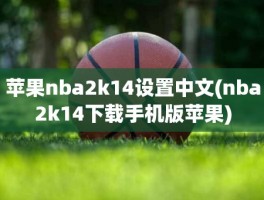 苹果nba2k14设置中文(nba2k14下载手机版苹果)