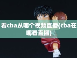 看cba从哪个视频直播(cba在哪看直播)