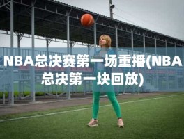 NBA总决赛第一场重播(NBA总决第一块回放)