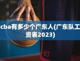 cba有多少个广东人(广东队工资表2023)