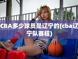 CBA多少球员是辽宁的(cba辽宁队赛程)