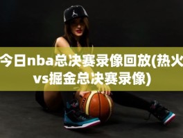 今日nba总决赛录像回放(热火vs掘金总决赛录像)