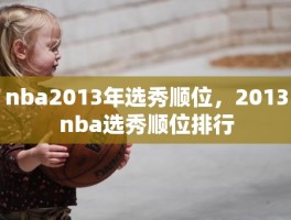 nba2013年选秀顺位，2013nba选秀顺位排行