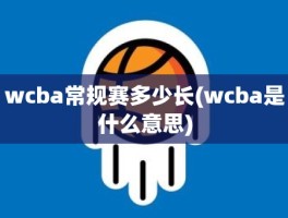 wcba常规赛多少长(wcba是什么意思)