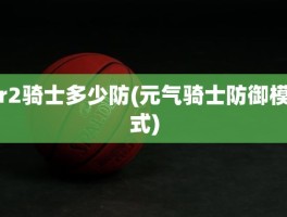 r2骑士多少防(元气骑士防御模式)