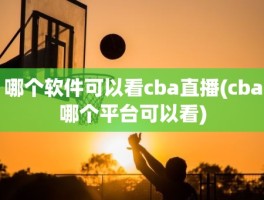 哪个软件可以看cba直播(cba哪个平台可以看)