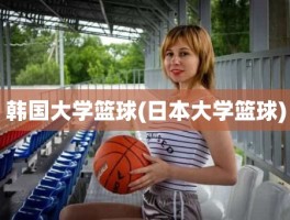 韩国大学篮球(日本大学篮球)