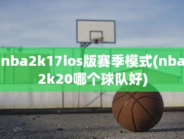 nba2k17ios版赛季模式(nba2k20哪个球队好)