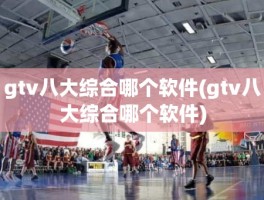 gtv八大综合哪个软件(gtv八大综合哪个软件)