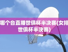 哪个台直播世俱杯半决赛(女排世俱杯半决赛)