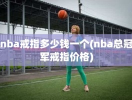 nba戒指多少钱一个(nba总冠军戒指价格)