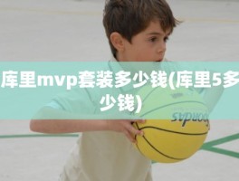 库里mvp套装多少钱(库里5多少钱)