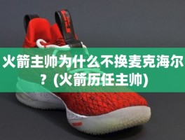 火箭主帅为什么不换麦克海尔？(火箭历任主帅)