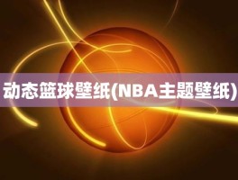 动态篮球壁纸(NBA主题壁纸)