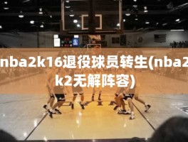 nba2k16退役球员转生(nba2k2无解阵容)