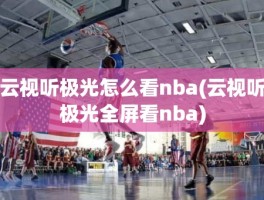 云视听极光怎么看nba(云视听极光全屏看nba)