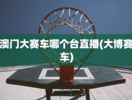 澳门大赛车哪个台直播(大博赛车)